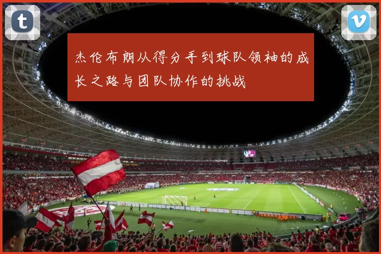 杰伦布朗从得分手到球队领袖的成长之路与团队协作的挑战