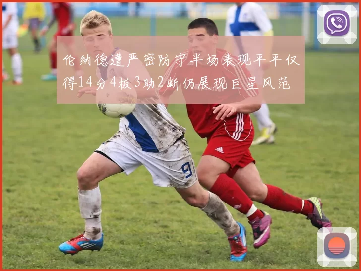 伦纳德遭严密防守半场表现平平仅得14分4板3助2断仍展现巨星风范