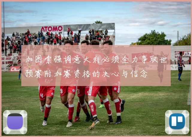 加图索强调意大利必须全力争取世预赛附加赛资格的决心与信念