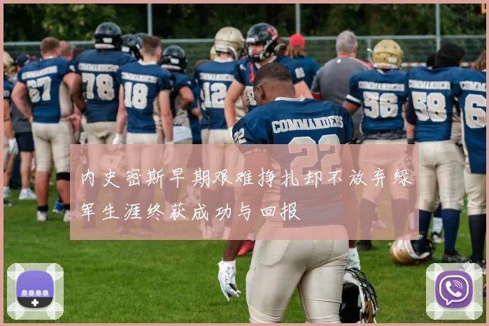 内史密斯早期艰难挣扎却不放弃绿军生涯终获成功与回报