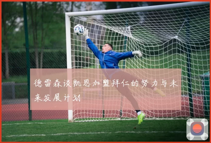 德雷森谈凯恩加盟拜仁的努力与未来发展计划