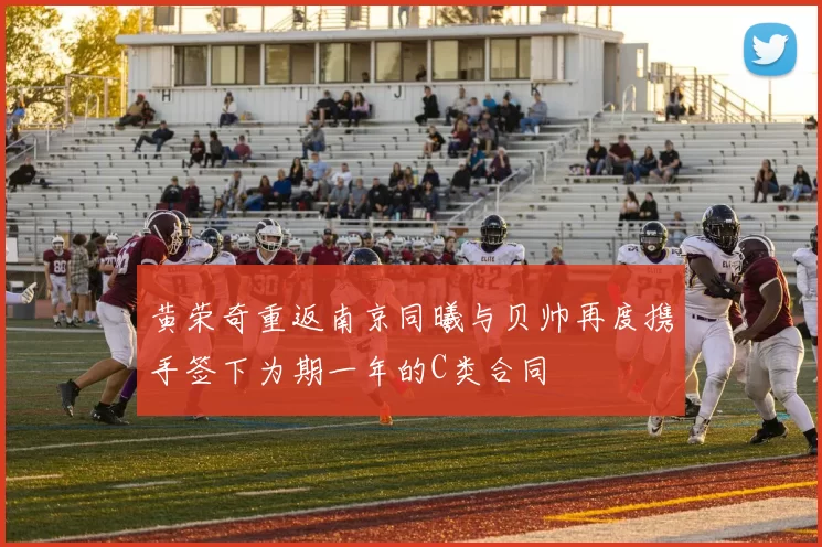 黄荣奇重返南京同曦与贝帅再度携手签下为期一年的C类合同