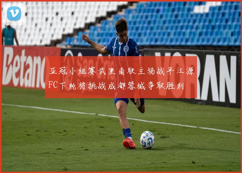 亚冠小组赛武里南联主场战平江源FC下轮将挑战成都蓉城争取胜利