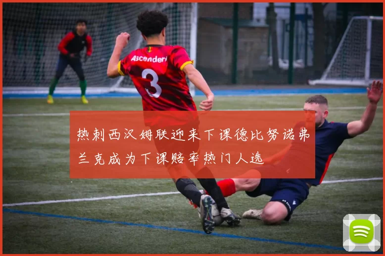 热刺西汉姆联迎来下课德比努诺弗兰克成为下课赔率热门人选