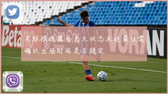 足球报透露蒋光太状态未达最佳需确认出场时间是否稳定