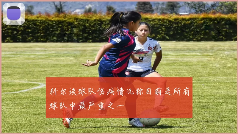科尔谈球队伤病情况称目前是所有球队中最严重之一