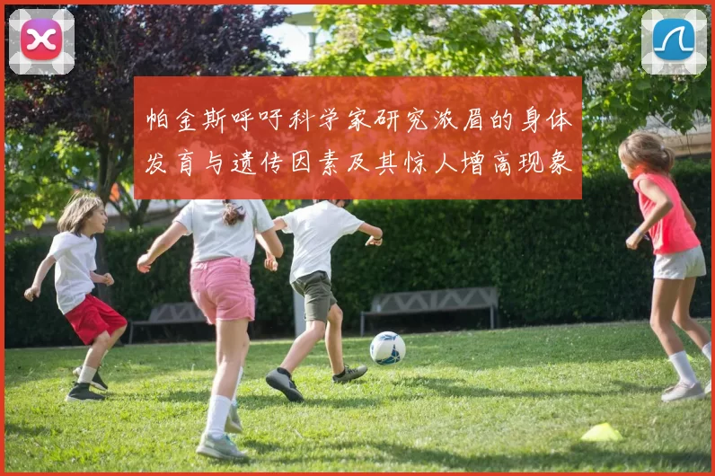 帕金斯呼吁科学家研究浓眉的身体发育与遗传因素及其惊人增高现象