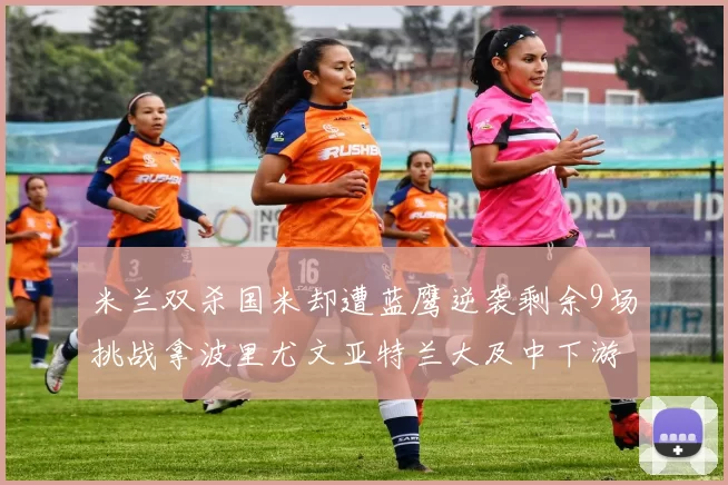 米兰双杀国米却遭蓝鹰逆袭剩余9场挑战拿波里尤文亚特兰大及中下游球队