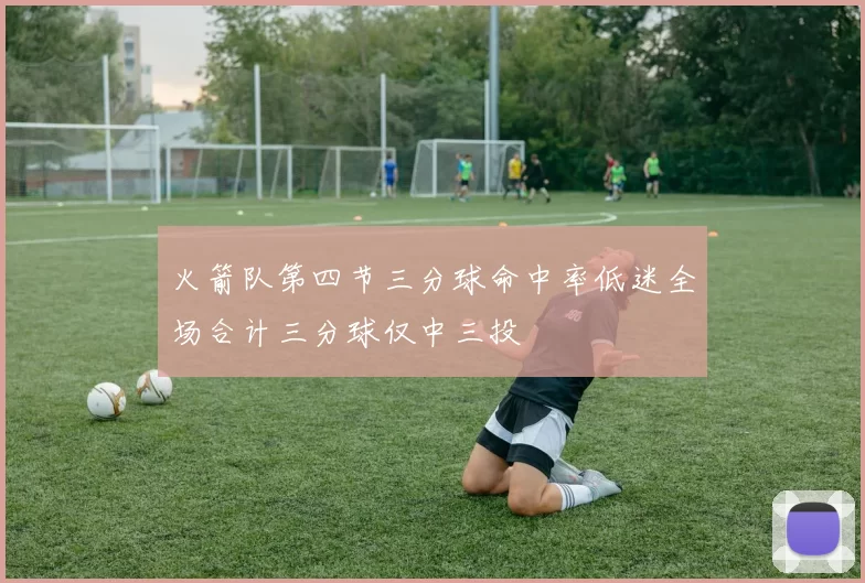 火箭队第四节三分球命中率低迷全场合计三分球仅中三投
