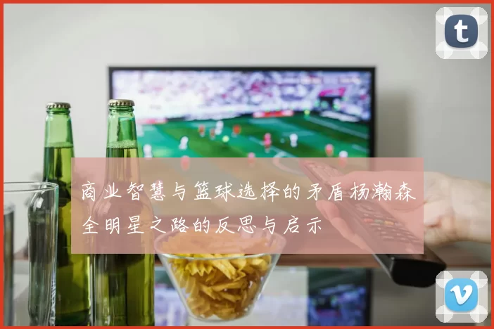 商业智慧与篮球选择的矛盾杨瀚森全明星之路的反思与启示