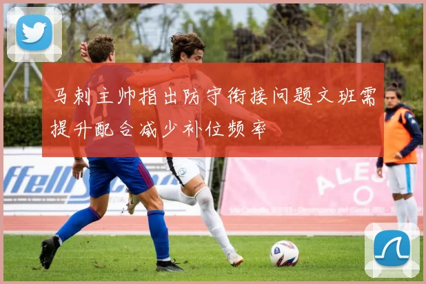 马刺主帅指出防守衔接问题文班需提升配合减少补位频率