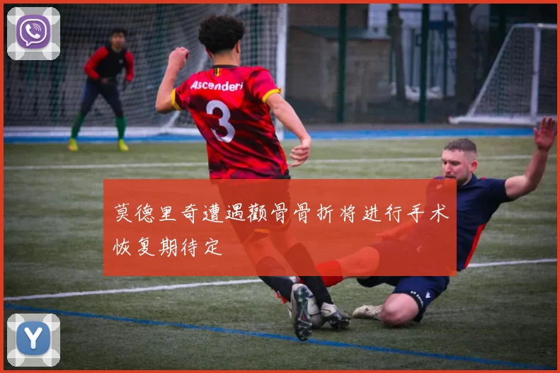 莫德里奇遭遇颧骨骨折将进行手术恢复期待定