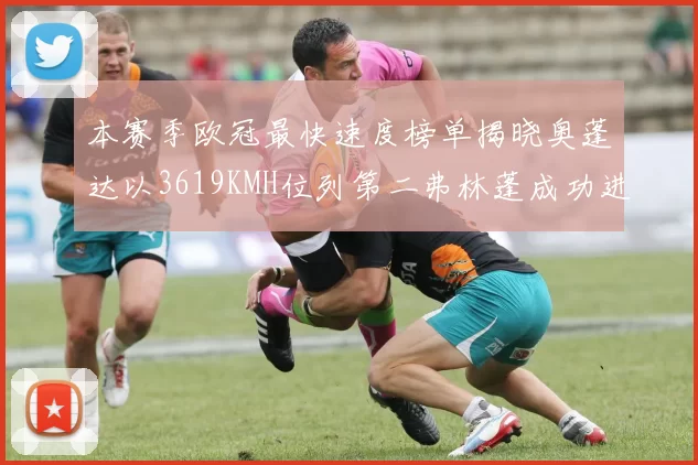 本赛季欧冠最快速度榜单揭晓奥蓬达以3619KMH位列第二弗林蓬成功进军前十