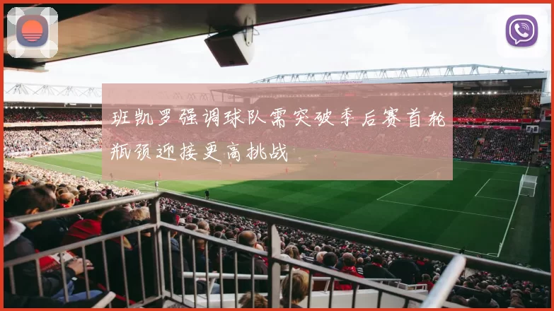 班凯罗强调球队需突破季后赛首轮瓶颈迎接更高挑战