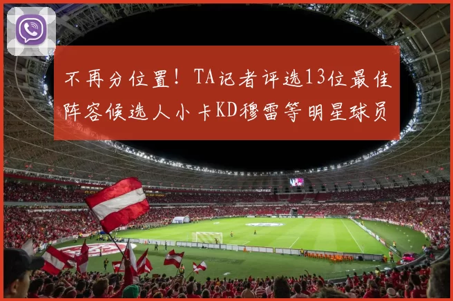 不再分位置！TA记者评选13位最佳阵容候选人小卡KD穆雷等明星球员入围